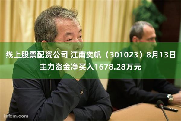 线上股票配资公司 江南奕帆（301023）8月13日主力资金净买入1678.28万元