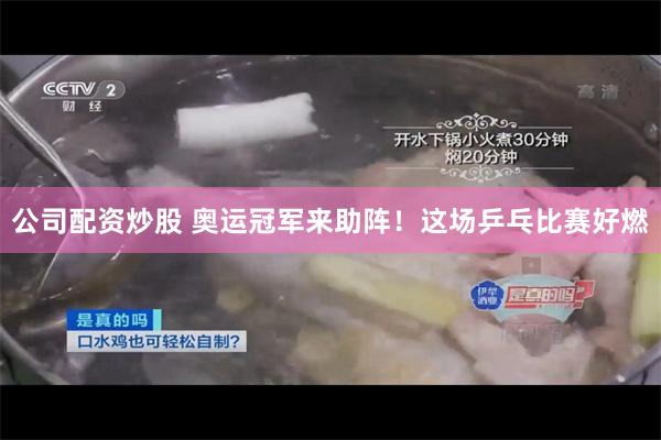 公司配资炒股 奥运冠军来助阵！这场乒乓比赛好燃