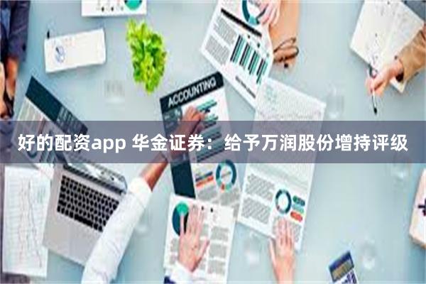 好的配资app 华金证券：给予万润股份增持评级