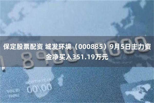 保定股票配资 城发环境（000885）9月5日主力资金净买入351.19万元
