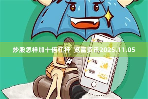 炒股怎样加十倍杠杆 览富资讯2025.11.05