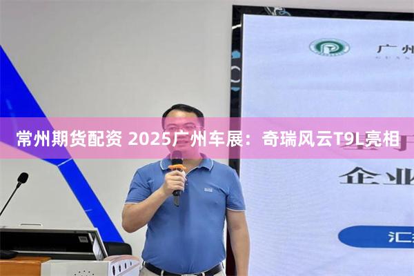 常州期货配资 2025广州车展：奇瑞风云T9L亮相