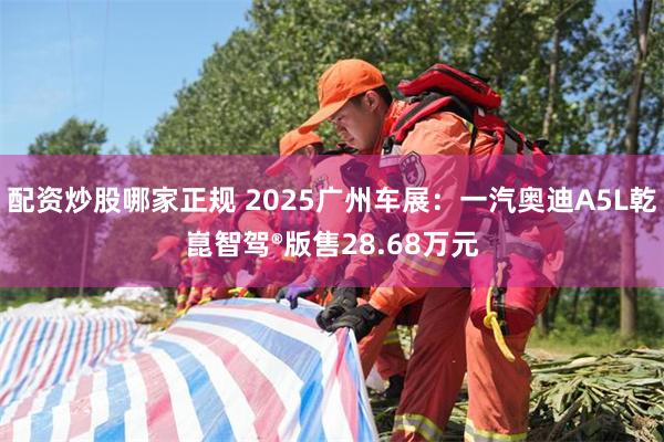 配资炒股哪家正规 2025广州车展：一汽奥迪A5L乾崑智驾®版售28.68万元