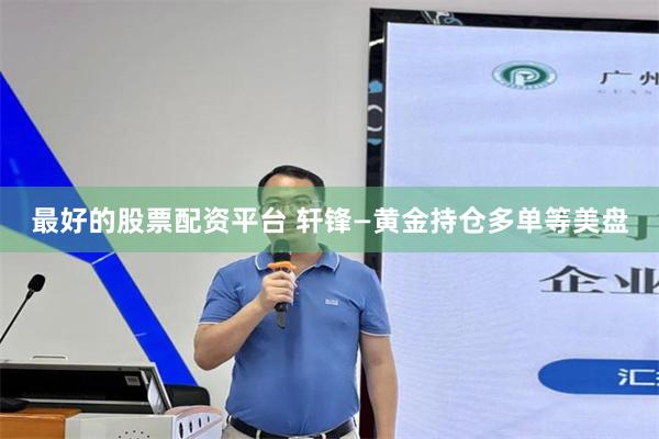 最好的股票配资平台 轩锋—黄金持仓多单等美盘