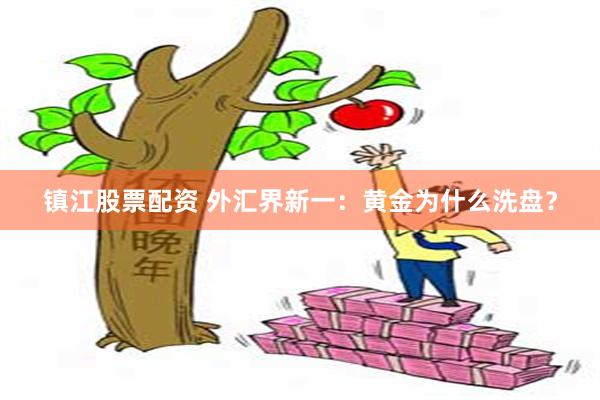 镇江股票配资 外汇界新一：黄金为什么洗盘？
