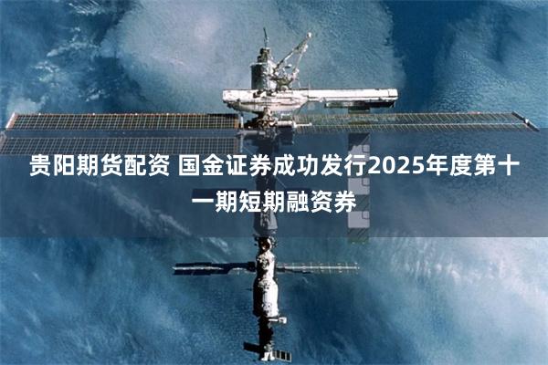 贵阳期货配资 国金证券成功发行2025年度第十一期短期融资券
