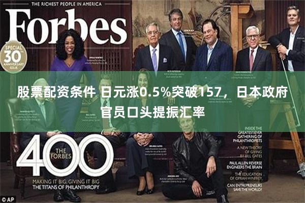 股票配资条件 日元涨0.5%突破157，日本政府官员口头提振汇率