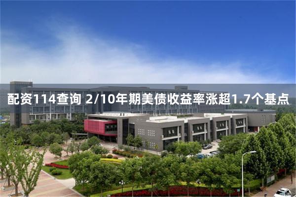 配资114查询 2/10年期美债收益率涨超1.7个基点
