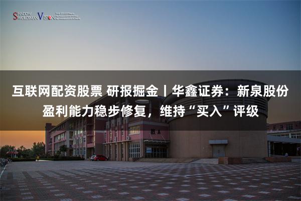互联网配资股票 研报掘金丨华鑫证券:新泉股份盈利能力稳步修复,维持“买入”评级