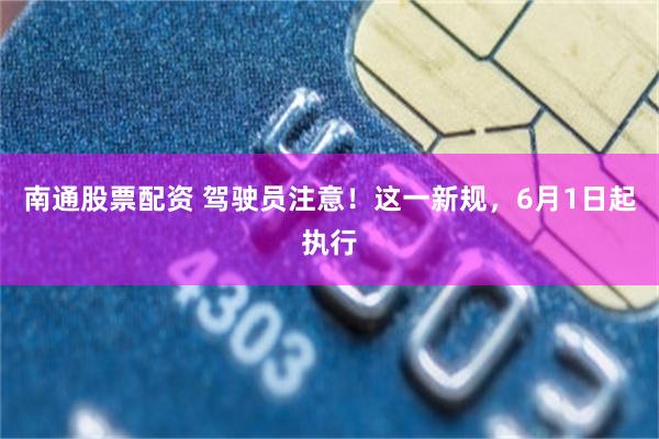 南通股票配资 驾驶员注意!这一新规,6月1日起执行