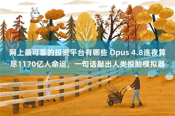 网上最可靠的投资平台有哪些 Opus 4.8连夜算尽1170亿人命运，一句话敲出人类投胎模拟器