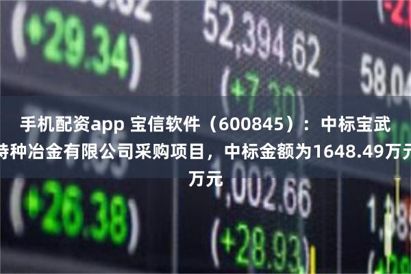 手机配资app 宝信软件（600845）：中标宝武特种冶金有限公司采购项目，中标金额为1648.49万元