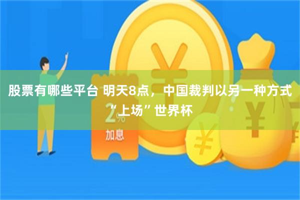 股票有哪些平台 明天8点，中国裁判以另一种方式“上场”世界杯