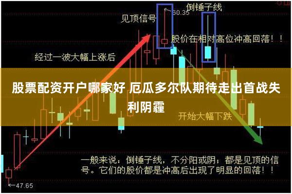股票配资开户哪家好 厄瓜多尔队期待走出首战失利阴霾