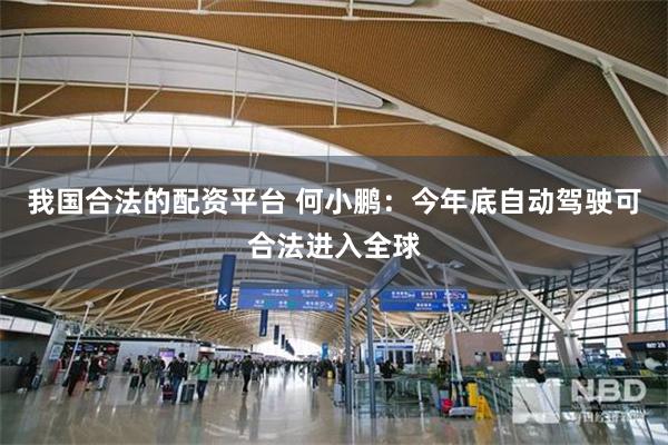我国合法的配资平台 何小鹏：今年底自动驾驶可合法进入全球