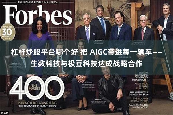 杠杆炒股平台哪个好 把 AIGC带进每一辆车——生数科技与极豆科技达成战略合作