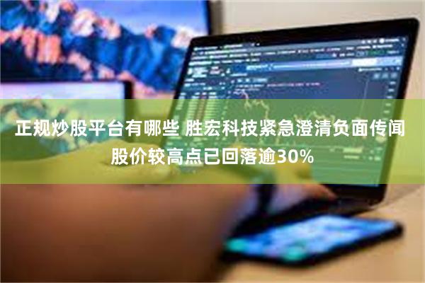 正规炒股平台有哪些 胜宏科技紧急澄清负面传闻 股价较高点已回落逾30%