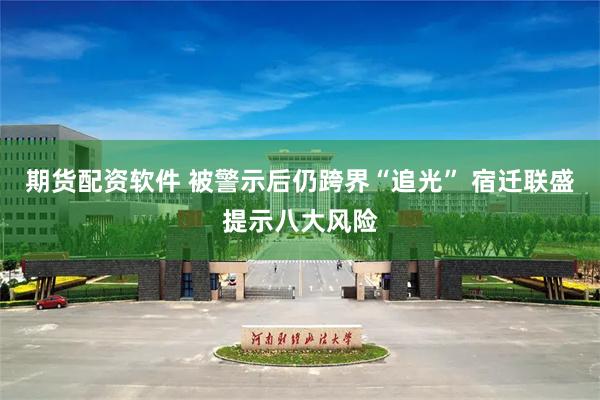 期货配资软件 被警示后仍跨界“追光” 宿迁联盛提示八大风险