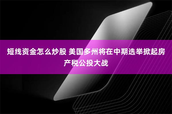 短线资金怎么炒股 美国多州将在中期选举掀起房产税公投大战
