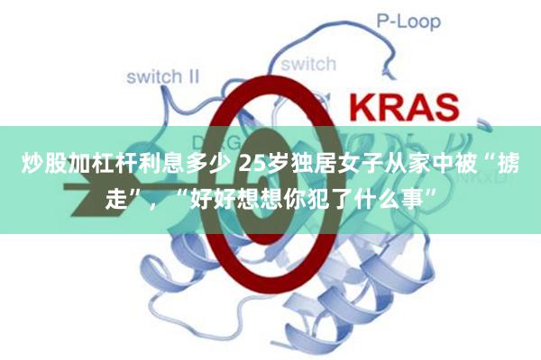炒股加杠杆利息多少 25岁独居女子从家中被“掳走”,“好好想想你犯了什么事”