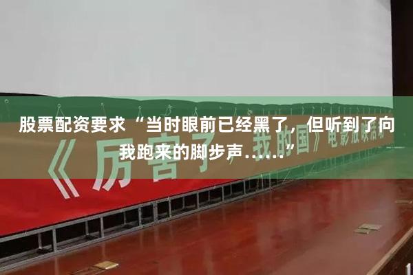 股票配资要求 “当时眼前已经黑了，但听到了向我跑来的脚步声……”