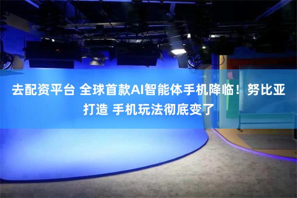 去配资平台 全球首款AI智能体手机降临！努比亚打造 手机玩法彻底变了