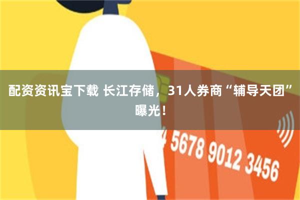配资资讯宝下载 长江存储，31人券商“辅导天团”曝光！