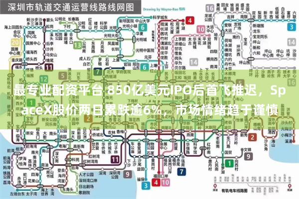 最专业配资平台 850亿美元IPO后首飞推迟，SpaceX股价两日累跌逾6%，市场情绪趋于谨慎