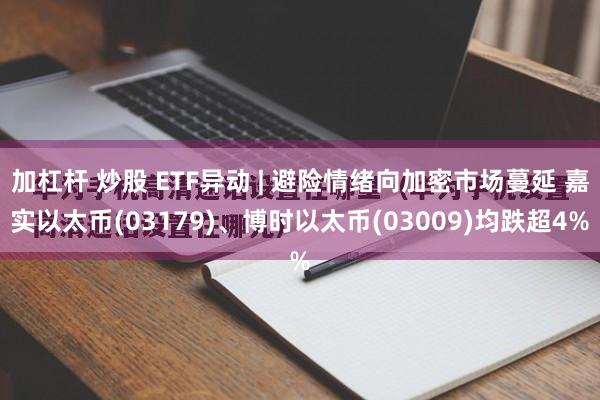 加杠杆 炒股 ETF异动 | 避险情绪向加密市场蔓延 嘉实以太币(03179)、博时以太币(03009)均跌超4%
