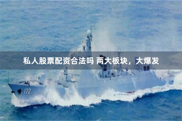 私人股票配资合法吗 两大板块，大爆发