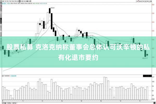 股票私募 克洛克纳称董事会总体认可沃辛顿的私有化退市要约