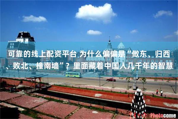 可靠的线上配资平台 为什么偏偏是“做东、归西、败北、撞南墙”？里面藏着中国人几千年的智慧