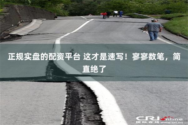 正规实盘的配资平台 这才是速写！寥寥数笔，简直绝了