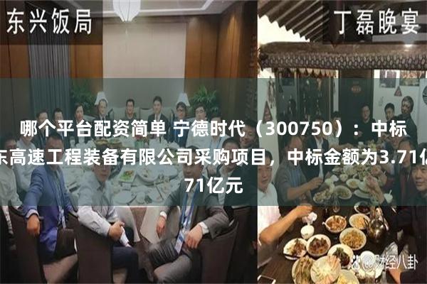 哪个平台配资简单 宁德时代（300750）：中标山东高速工程装备有限公司采购项目，中标金额为3.71亿元