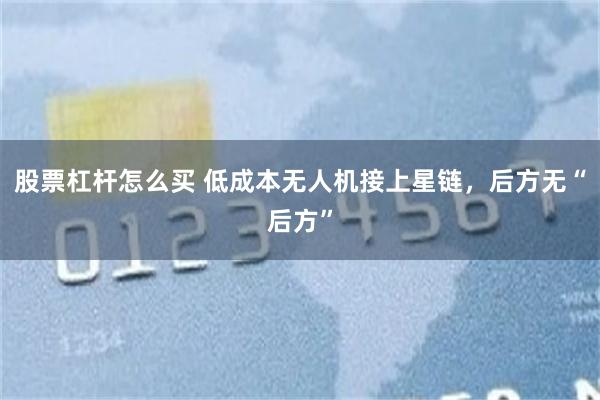 股票杠杆怎么买 低成本无人机接上星链，后方无“后方”