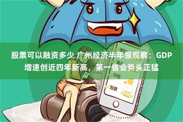 股票可以融资多少 广州经济半年报观察：GDP增速创近四年新高，第一省会势头正猛