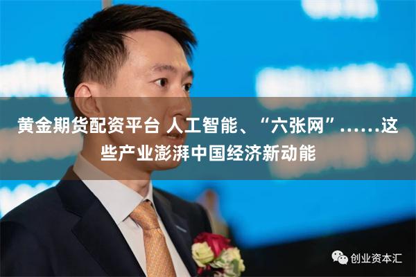 黄金期货配资平台 人工智能、“六张网”……这些产业澎湃中国经济新动能