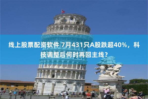 线上股票配资软件 7月431只A股跌超40%，科技调整后何时再回主线？