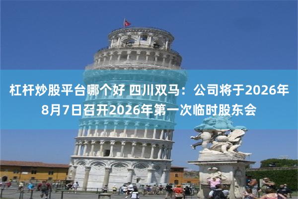 杠杆炒股平台哪个好 四川双马：公司将于2026年8月7日召开2026年第一次临时股东会