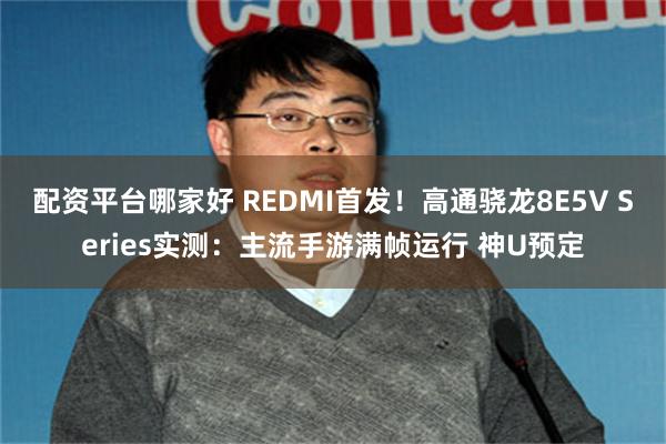 配资平台哪家好 REDMI首发！高通骁龙8E5V Series实测：主流手游满帧运行 神U预定