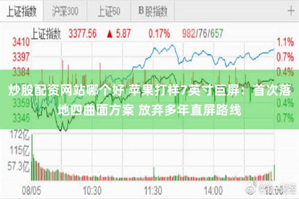 炒股配资网站哪个好 苹果打样7英寸巨屏：首次落地四曲面方案 放弃多年直屏路线