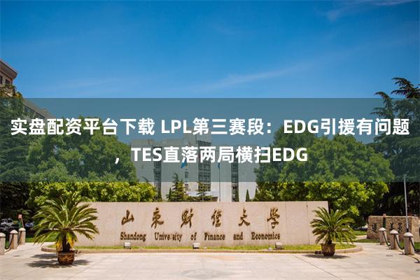 实盘配资平台下载 LPL第三赛段：EDG引援有问题，TES直落两局横扫EDG