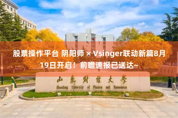 股票操作平台 阴阳师 × Vsinger联动新篇8月19日开启!前瞻速报已送达~