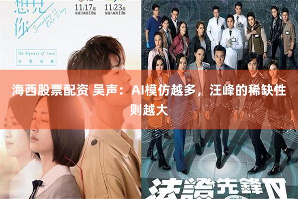 海西股票配资 吴声：AI模仿越多，汪峰的稀缺性则越大