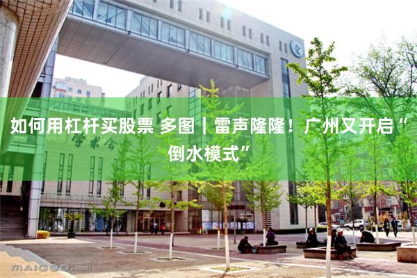 如何用杠杆买股票 多图｜雷声隆隆！广州又开启“倒水模式”