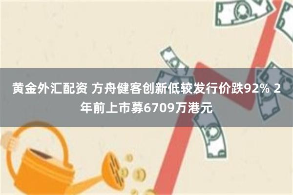 黄金外汇配资 方舟健客创新低较发行价跌92% 2年前上市募6709万港元
