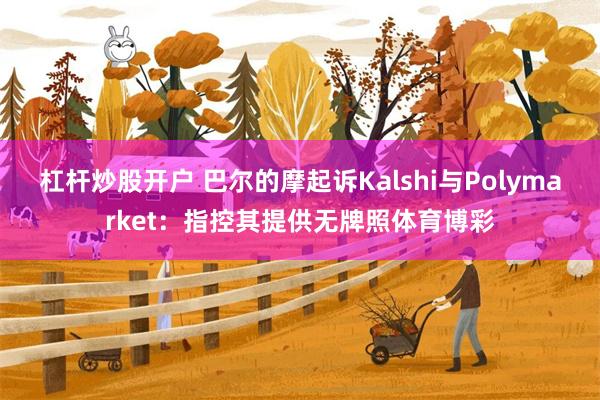 杠杆炒股开户 巴尔的摩起诉Kalshi与Polymarket：指控其提供无牌照体育博彩