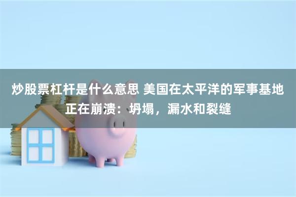 炒股票杠杆是什么意思 美国在太平洋的军事基地正在崩溃：坍塌，漏水和裂缝