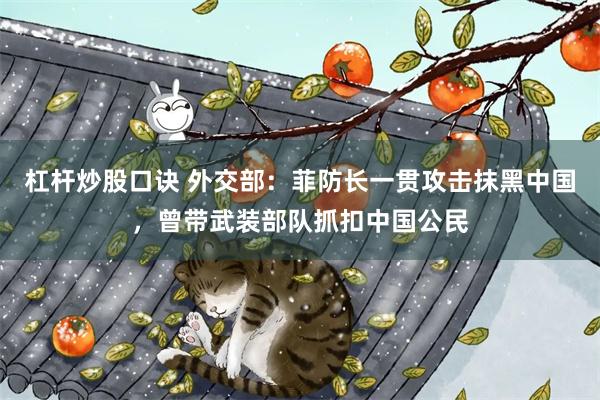杠杆炒股口诀 外交部：菲防长一贯攻击抹黑中国，曾带武装部队抓扣中国公民