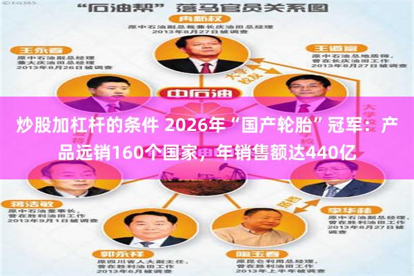 炒股加杠杆的条件 2026年“国产轮胎”冠军：产品远销160个国家，年销售额达440亿